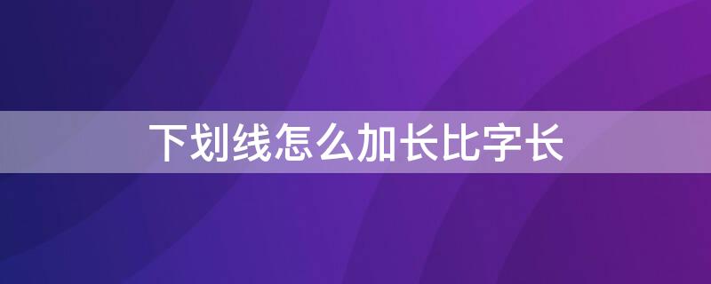 下划线怎么加长比字长 下划线太短怎么加长