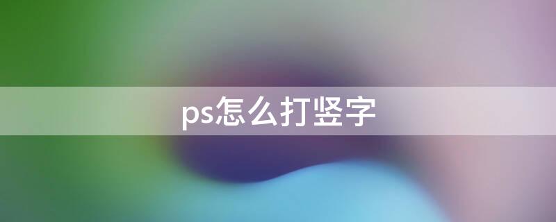 ps怎么打竖字（ps怎样打竖排字）