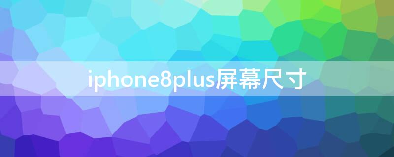 iPhone8plus屏幕尺寸（iphone8plus屏幕尺寸和13pro）