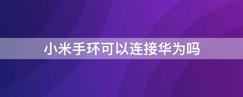 小米手环可以连接华为吗（小米手环可连接华为手机吗）