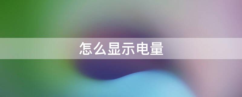 怎么显示电量 怎么显示电量具体数字