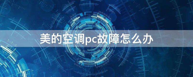 美的空调pc故障怎么办（美的变频空调pc是什么故障）