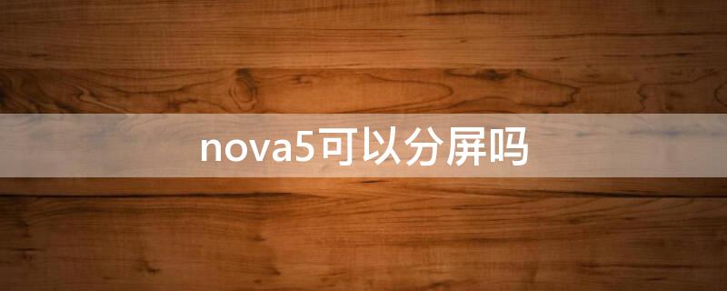 nova5可以分屏吗 华为nova5可以分屏吗