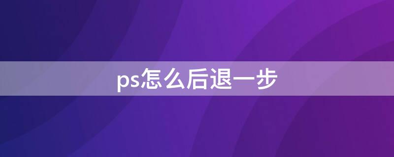 ps怎么后退一步 ps怎么后退一步快捷键的怎么改