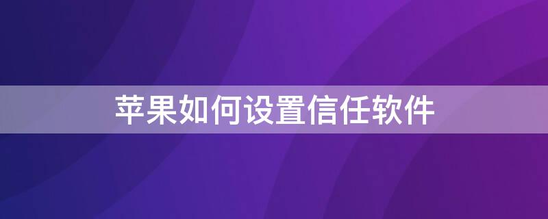 iPhone如何设置信任软件（iPhone如何设置信任软件）