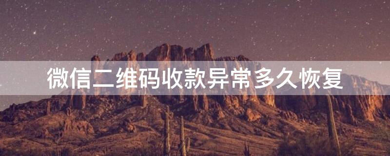 微信二维码收款异常多久恢复（微信二维码收款异常恢复时间在哪里看）