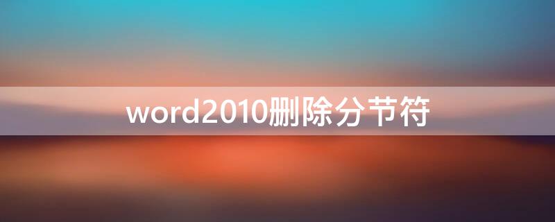 word2010删除分节符（word2010删除分节符下一页）