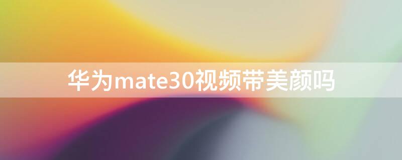 华为mate30视频带美颜吗（华为mate30pro视频带美颜吗）