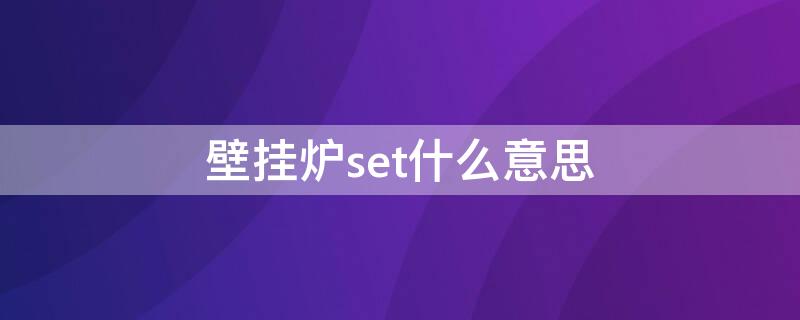 壁挂炉set什么意思 壁挂炉set是什么