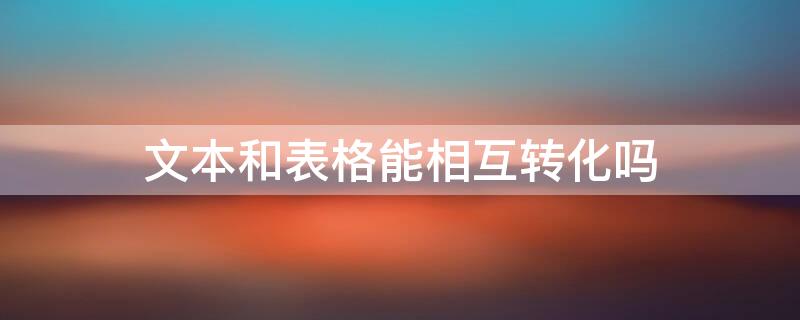 文本和表格能相互转化吗 文本与表格能相互转换吗