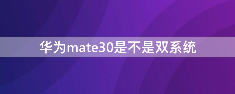 华为mate30是不是双系统 华为mate30是不是双系统手机