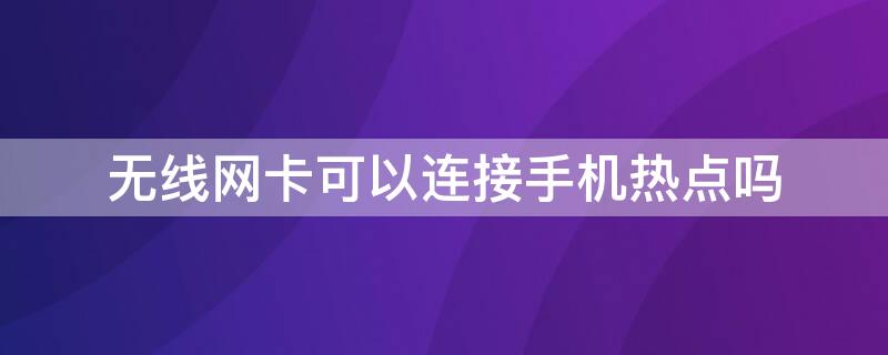 无线网卡可以连接手机热点吗（无线网卡能不能连手机热点）