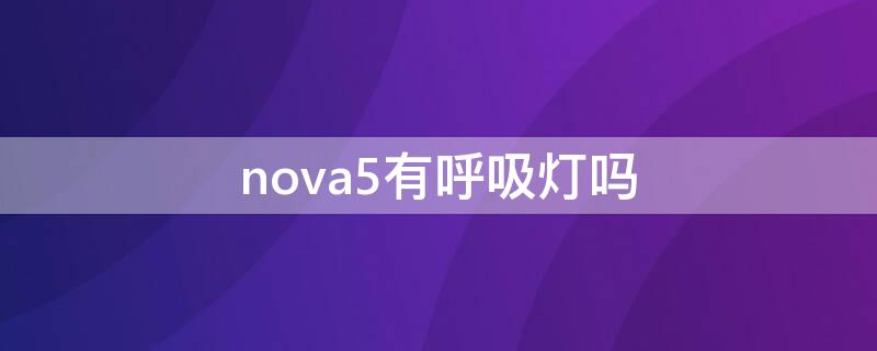 nova5有呼吸灯吗 nova5ipro有呼吸灯吗