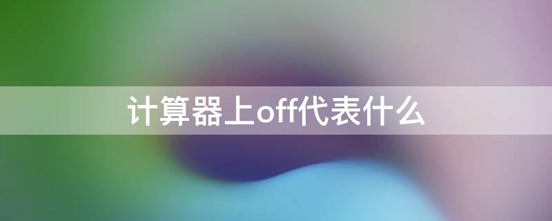 计算器上off代表什么（计算器上off代表什么意思）