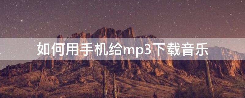 如何用手机给mp3下载音乐 如何用手机给mp3下载音乐oppo