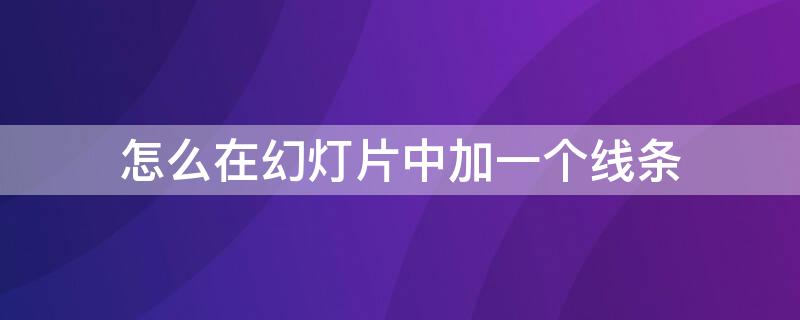 怎么在幻灯片中加一个线条 幻灯片如何添加线条