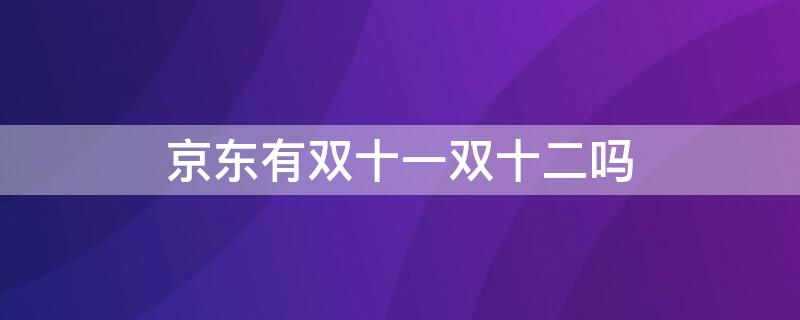 京东有双十一双十二吗（京东有双十一吗?）