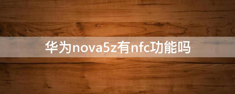 华为nova5z有nfc功能吗（华为nova5有没有NFC功能）