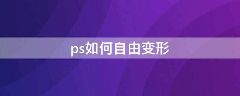 ps如何自由变形 ps如何自由变换文字