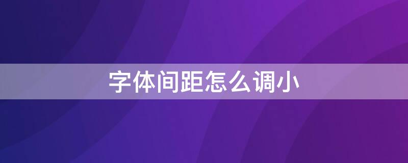 字体间距怎么调小（字体间距怎么调小一点）