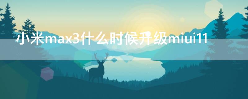 小米max3什么时候升级miui11（max3升级miui12）