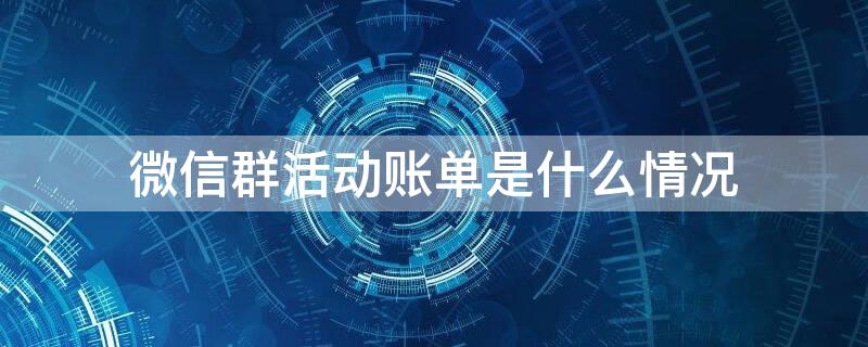 微信群活动账单是什么情况 微信群 活动账单