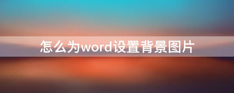 怎么为word设置背景图片 Word怎么设置图片背景