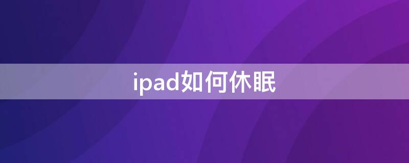 ipad如何休眠（ipad怎么不休眠）