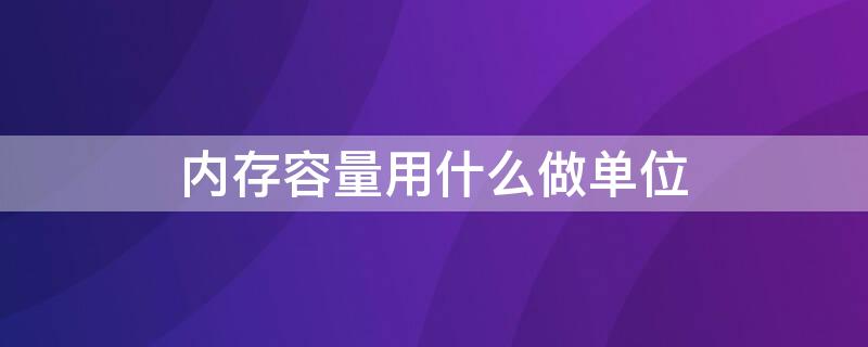 内存容量用什么做单位（内存容量用什么做基本单位）