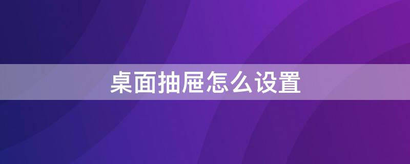 桌面抽屉怎么设置 桌面抽屉怎么设置密码锁