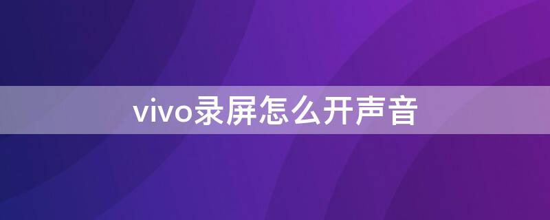 vivo录屏怎么开声音（Vivo手机录屏怎么开声音）