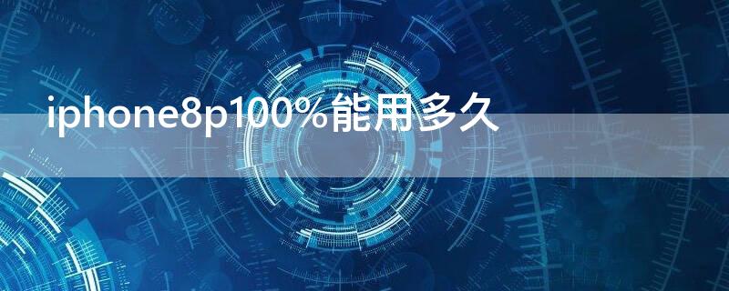 iPhone8p100%能用多久