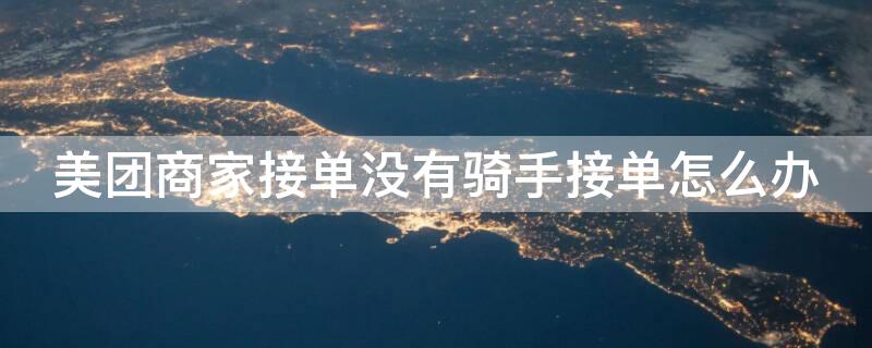 美团商家接单没有骑手接单怎么办（美团商家接单没有骑手接单怎么办商家喊退款怎么处理）