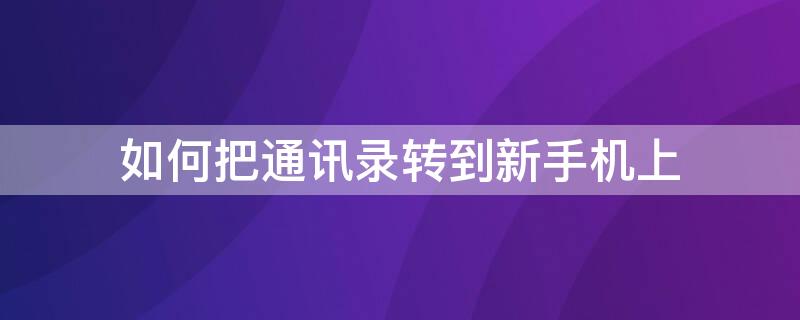 如何把通讯录转到新手机上（如何把通讯录转到新手机上荣耀）