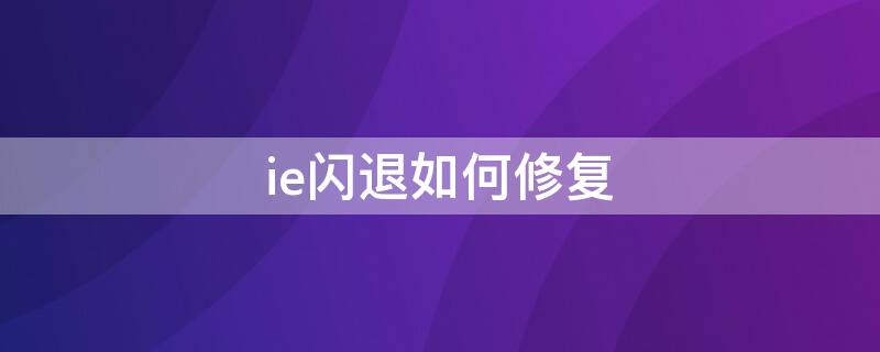 ie闪退如何修复 ie闪退怎么解决方法