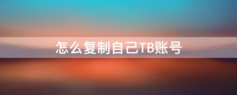 怎么复制自己TB账号 tbc账号复制