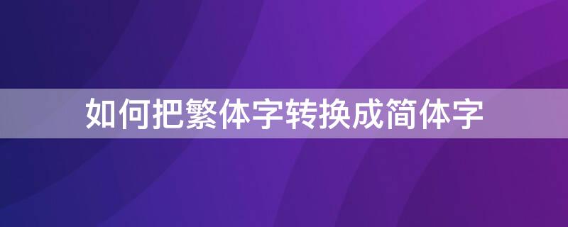 如何把繁体字转换成简体字 如何把繁体字转换成简体字手