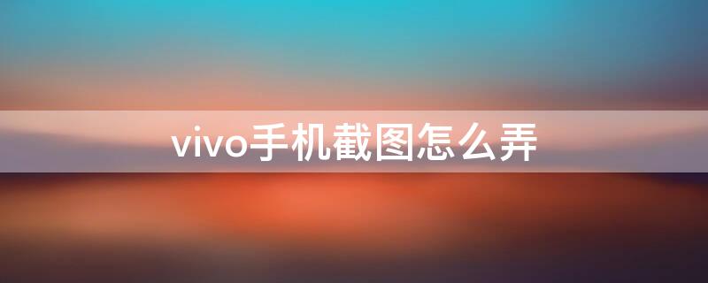 vivo手机截图怎么弄 vivo手机截图咋弄