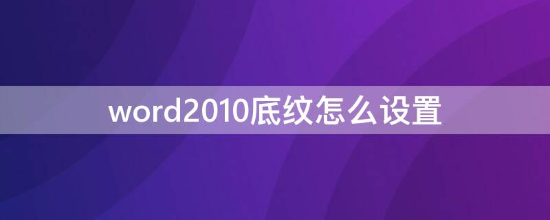 word2010底纹怎么设置 word底纹怎样设置