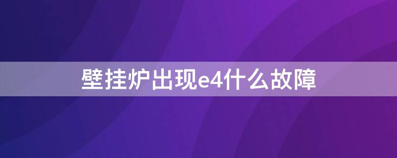 壁挂炉出现e4什么故障（壁挂炉E4是什么故障）