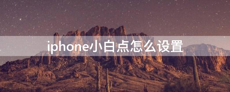 iPhone小白点怎么设置（iPhone小白点怎么设置出来）