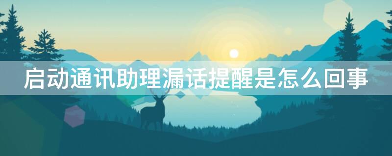 启动通讯助理漏话提醒是怎么回事 您拨打的用户已启动通讯助理漏话提醒是什么意思