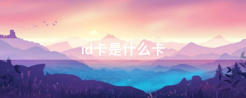 id卡是什么卡 id卡区别