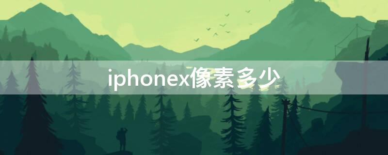 iPhonex像素多少 iphonexr像素多少