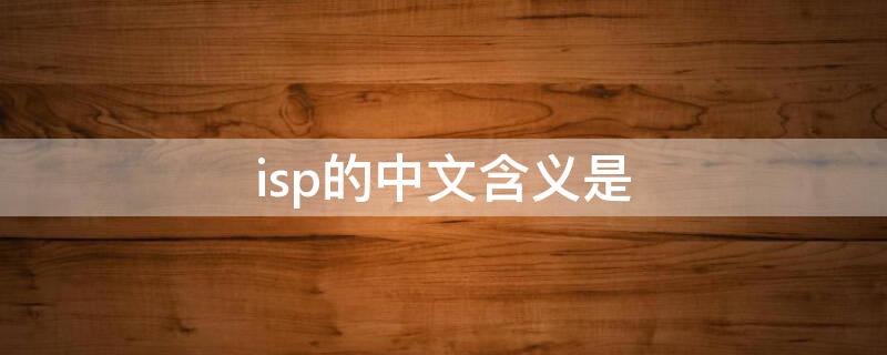 isp的中文含义是（ISP的中文含意是指）