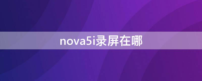 nova5i录屏在哪（华为nova5i录屏功能在哪）