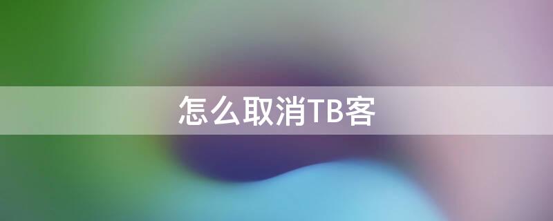 怎么取消TB客