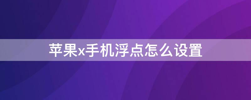 iPhonex手机浮点怎么设置 iphone x浮点怎么设置