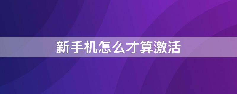 新手机怎么才算激活（安卓新手机怎么才算激活）