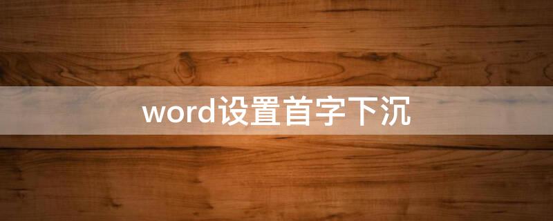 word设置首字下沉 word设置首字下沉格式设置